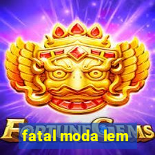 fatal moda lem